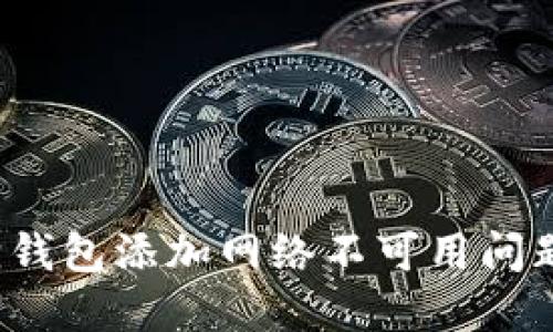 如何解决小狐狸钱包添加网络不可用问题，提升使用体验