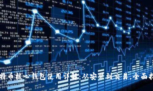 比特币核心钱包使用详解：从安装到交易，全面指南