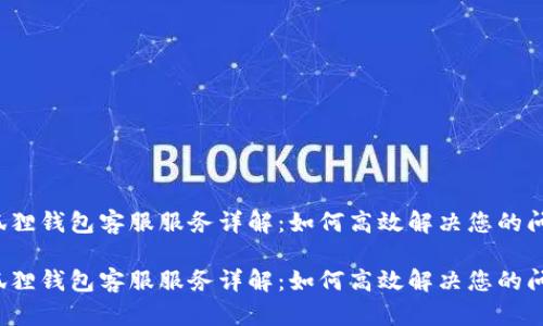 小狐狸钱包客服服务详解：如何高效解决您的问题？

小狐狸钱包客服服务详解：如何高效解决您的问题？