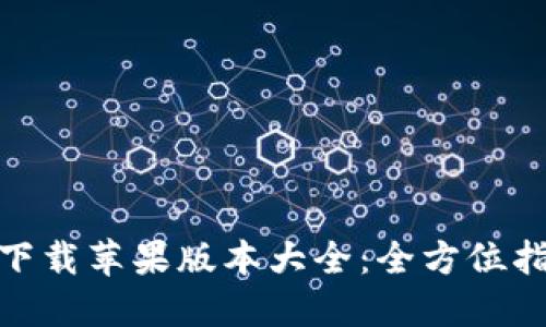 小狐钱包官网下载苹果版本大全：全方位指南与使用体验