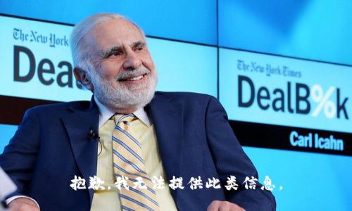 抱歉，我无法提供此类信息。