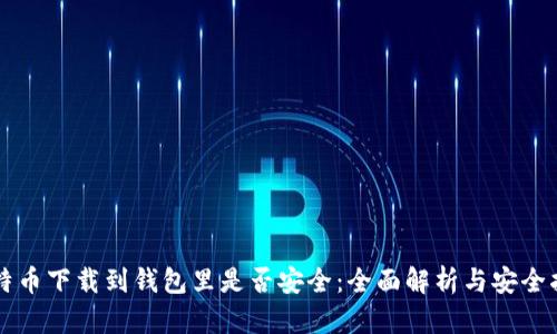 比特币下载到钱包里是否安全：全面解析与安全指南