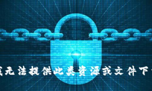 抱歉，我无法提供此类资源或文件下载链接。