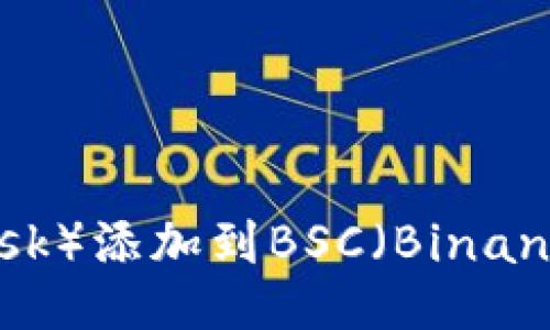 如何将小狐狸（MetaMask）添加到BSC（Binance Smart Chain）网络