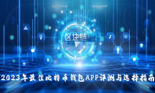 2023年最佳比特币钱包APP评测与选择指南