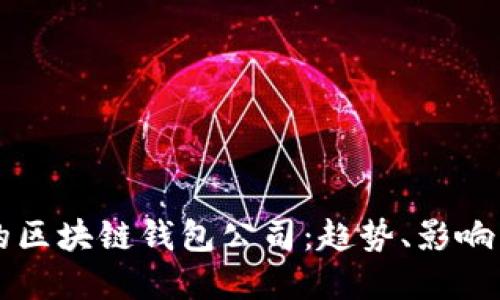 全球最大的区块链钱包公司：趋势、影响与未来展望