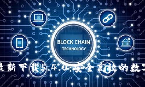 小狐钱包官方最新下载5.4.0：安全高效的数字资产管理工具