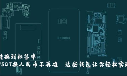 转换到标签中  
USDT换人民币不再难—这些钱包让你轻松实现