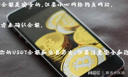 要查询钱包的USDT（泰达币），通常需要使用区块链的探索工具。USDT是一种基于区块链的稳定币，能在多个区块链上进行交易，如Ethereum、Tron和Omni。因此，具体的查询方式取决于你持有的USDT的网络类型。下面是一些常见的查询方式：

### 查询步骤

1. 获取你的钱包地址
首先，你需要知道你的USDT钱包的地址。这是一个独特的字符串，用于标识你的钱包。在大多数加密货币钱包中，你可以在“接收”或“余额”选项中找到这个地址。

2. 选择适合的区块链浏览器
根据你的USDT存在的区块链类型，选择合适的区块链浏览器。例如：
ul
    li如果你的USDT是在Ethereum上：你可以使用a href=
