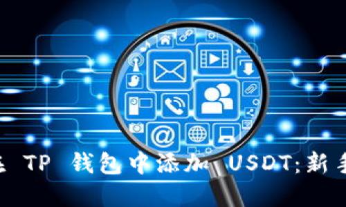 如何在 TP 钱包中添加 USDT：新手必看！