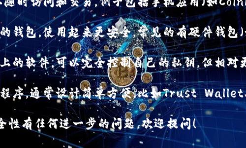 比特币钱包分为几种类型，常见的有以下几种：

1. **热钱包**：这种钱包是联网的，可以随时访问和交易。例子包括手机应用（如Coinbase、Binance Wallet等）和在线钱包。

2. **冷钱包**：这是一种不连接互联网的钱包，使用起来更安全。常见的有硬件钱包（如Ledger、Trezor等）和纸钱包。

3. **桌面钱包**：专门安装在个人电脑上的软件，可以完全控制自己的私钥，但相对更容易受到恶意软件攻击。

4. **移动钱包**：适合日常支付的应用程序，通常设计简单方便，比如Trust Wallet、Coinomi等。

如果你对比特币钱包的使用、特点或安全性有任何进一步的问题，欢迎提问！