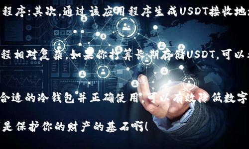 冷钱包是加密货币投资者用来安全存储数字资产的重要工具，尤其在保护私钥方面，相比热钱包更为安全。在选择适合存储USDT（泰达币）的冷钱包时，投资者需要考虑几个因素，比如安全性、兼容性、用户体验等。本文将围绕几个主流冷钱包进行详细介绍，并评估它们在存储USDT方面的表现。

冷钱包的类型
冷钱包主要有硬件钱包和纸钱包两种形式。硬件钱包是一种专门的设备，通常通过USB接口与计算机或移动设备连接，代表了当前市场上最为流行且安全的冷存储方式。纸钱包则是将私钥和公钥打印出来，物理存储在纸张上，虽然安全但相对不够方便。

推荐的冷钱包
在冷钱包中，一些非常知名的品牌可供选择，它们都支持USDT的存储。以下是一些推荐的冷钱包：

Ledger Nano S / Ledger Nano X
Ledger的硬件钱包以其高安全性和用户友好性而闻名。Ledger Nano S 是一款价格较为实惠的选择，但存储空间有限，而 Ledger Nano X 支持蓝牙连接，便于移动设备使用。值得一提的是，它们都支持多种加密货币，包括USDT，且具有一流的安全性能，私钥始终保存在设备内，不会被泄露。

Trezor One / Trezor Model T
Trezor是另一个备受推崇的硬件钱包品牌，即使在早期发展时，其声明的安全性就使得它赢得了很多用户的信赖。Trezor One是一款基础版钱包，而Trezor Model T则带有触摸屏，用户体验更加友好。同样，两款钱包都支持USDT，并且提供强大的安全保护措施。

冷钱包的安全性：你应该知道什么
使用冷钱包存储USDT，安全性无疑是首要考虑的因素。冷钱包相对热钱包来说，因为不直接连接互联网，所以不容易受到黑客攻击。然而，即便如此，用户仍需采取一些额外的安全措施，比如定期更新固件、使用强密码及启用双重身份验证。

使用冷钱包的操作流程
将USDT存入冷钱包的操作流程并不复杂。首先，用户需要将冷钱包设置为其加密货币的存储设备，通常需要下载安装特定应用程序；其次，通过该应用程序生成USDT接收地址；最后，将USDT从交易所或热钱包发送至该地址即可。在这个过程中，务必确认接收地址的准确性，以避免不可逆的资金损失。

纸钱包的优势和劣势
纸钱包在理论上是绝对安全的，前提是你妥善保存好这张纸。然而，它也有其不便之处，比如容易毁损、遗失，且生成和使用的过程相对复杂。如果你打算长期存储USDT，可以考虑将其生成在不联网的设备上，并将印刷好的纸钱包放在安全的地方。但对于大部分用户来说，硬件钱包是更实用的选择。

总结：冷钱包存储USDT的最佳选择
综合考虑，Ledger和Trezor是目前市场上最受欢迎的硬件钱包，无论是安全性、用户体验还是对USDT的支持都表现优异。选择合适的冷钱包并正确使用，可以有效降低数字资产被盗的风险。始终保持谨慎，定期检查和更新安全措施，将你的USDT安全存储在冷钱包中，才能让你的投资更加稳健。

无论你是新手还是老手，冷钱包的使用都是不可或缺的一部分，只有把握好安全性，才能在加密货币的海洋中游刃有余...这，可是保护你的财产的基石啊！