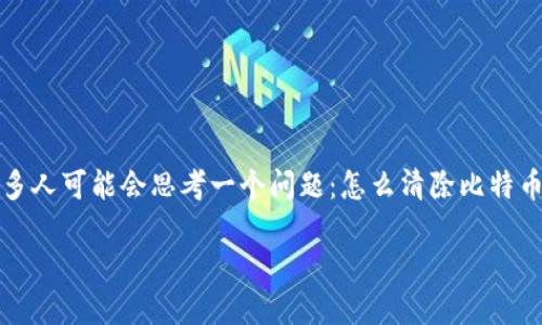 在这个信息快速变化的时代，许多人在不断探索如何保护自己的数字资产，尤其是比特币。比特币钱包地址的管理显得尤为重要，许多人可能会思考一个问题：怎么清除比特币钱包地址？这不仅仅是出于个人隐私的保护，还有助于提升数字资产的安全性。这...是真的吗？那么，让我们一起深入探讨这一话题。

如何安全清除比特币钱包地址，保护你的数字资产隐私？