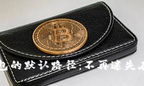 如何找到比特币钱包的默认路径：不再迷失在数字货币的世界里