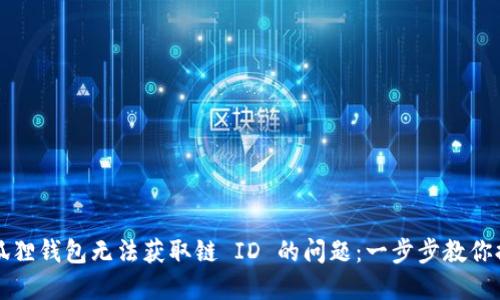 解决小狐狸钱包无法获取链 ID 的问题：一步步教你排查故障