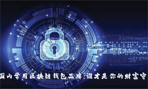 揭秘国内常用区块链钱包品牌：谁才是你的财富守护者？