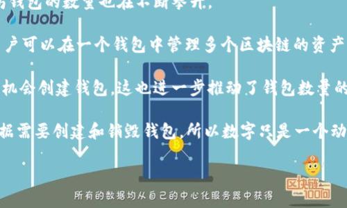 截至2023年，确切的区块链钱包总数是难以确定的，因为区块链技术的开放性和用户创建钱包的便利性使得新的钱包不断涌现。此外，各种区块链平台（如比特币、以太坊等）都有各自的钱包，这使得钱包总数在不断变化。

以下是一些关于区块链钱包数量的有趣信息：

1. **比特币钱包**: 比特币是最早的区块链之一，持续以来，钱包数量一直在增长甚至成倍增加。据多种统计数据，预计比特币钱包的数量达到了数亿。

2. **以太坊钱包**: 以太坊网络自推出以来，也吸引了大量用户创造钱包。目前，以太坊钱包的数量也在不断攀升。

3. **多链钱包的兴起**: 随着多链钱包（例如MetaMask、Trust Wallet等）的流行，用户可以在一个钱包中管理多个区块链的资产，因此这类钱包的数量同样显著增加。

4. **用户群体**: 区块链钱包的用户群体相对广泛，从投资者到普通用户，任何人都有机会创建钱包，这也进一步推动了钱包数量的增长。

尽管如此，要准确统计所有区块链钱包的数量几乎是不可能的，毕竟每个用户都可以根据需要创建和销毁钱包，所以数字只是一个动态变化的估算。

如果你对区块链或加密货币有更多具体问题或者需要进一步的信息，请告诉我！