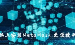 如何在电脑上安装MetaMask：更便捷的钱包选择
