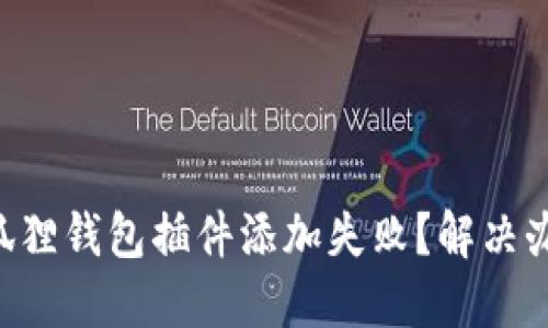 ### 小狐狸钱包插件添加失败？解决办法告诉你！