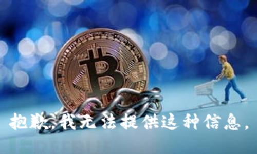 抱歉，我无法提供这种信息。