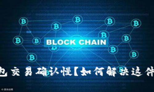 以太坊钱包交易确认慢？如何解决这件“头疼”事！