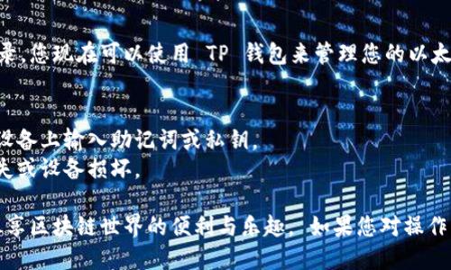 导入以太坊钱包到 TP 钱包的步骤如下：

### 步骤 1：准备工作
在开始之前，请确保您已经下载并安装了 TP 钱包应用。如果您还没有下载，可以在 App Store 或 Google Play 找到它。

### 步骤 2：获取您的以太坊钱包助记词或私钥
您需要从您的以太坊钱包获取助记词或私钥。这通常可以在您钱包的设置中找到，但请注意安全，不要将助记词或私钥透露给他人。

### 步骤 3：打开 TP 钱包
启动 TP 钱包应用，您将看到一个用户友好的界面。

### 步骤 4：选择“导入钱包”
在 TP 钱包的主页上，找到并点击“导入钱包”选项。这个选项通常在钱包管理或设置菜单中。

### 步骤 5：输入助记词或私钥
根据您的需要，选择使用助记词还是私钥进行导入：
- 如果选择助记词，输入您从以太坊钱包获取的助记词。确保按照正确的顺序输入，中间用空格分开。
- 如果选择私钥，直接复制粘贴您的私钥。

### 步骤 6：设置新密码
为了安全起见，TP 钱包会提示您设置一个新的密码。确保这个密码是独特且安全的。

### 步骤 7：确认导入
在您输入完助记词或私钥后，点击“确认”或“导入”按钮。系统将对您的信息进行验证，成功后您的以太坊钱包就会导入 TP 钱包。

### 步骤 8：查看余额和交易记录
导入完成后，您将在 TP 钱包中看到您的以太坊余额和交易记录。您现在可以使用 TP 钱包来管理您的以太坊资产了。

### 注意事项
- **安全第一：** 确保在安全的环境下进行操作，避免在公用设备上输入助记词或私钥。
- **备份：** 一定要备份好您的助记词或私钥，以防止钱包丢失或设备损坏。

通过以上步骤，您可以轻松地将以太坊钱包导入到 TP 钱包，尽享区块链世界的便利与乐趣。 如果您对操作有任何疑问，可以查阅 TP 钱包的官方文档或相关社区的支持。