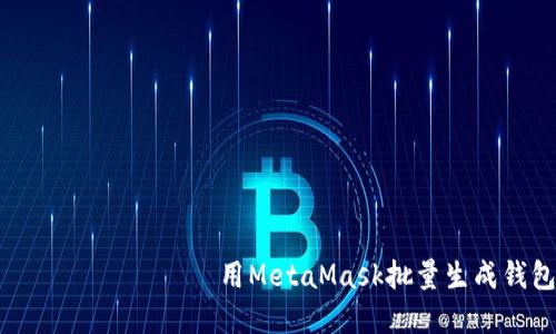                                   用MetaMask批量生成钱包，轻松管理您的数字资产！