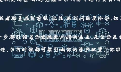    小狐狸钱包网页版打开指南：轻松管理你的数字资产！  / 
 guanjianci  小狐狸钱包, 数字资产, 钱包使用, 线上管理  /guanjianci 

引言：小狐狸钱包的魅力
在数字货币逐渐走进我们日常生活的今天，拥有一个安全、便捷的钱包是每个投资者的必修课。而小狐狸钱包（Fox Wallet），作为一款炙手可热的加密钱包，其功能和易用性在用户中广受好评。那么，如何打开小狐狸钱包的网页版？我们将带你一步步探索……

第一步：访问官网
首先，你需要进入小狐狸钱包的官方网站。记得要找到官方网址哦——这一点非常重要，因为在互联网上，有太多的钓鱼网站等待着毫无防备的用户。在搜索引擎中输入“小狐狸钱包”，确保你点击的是官方链接。你可能会问……这很重要吗？当然！只有在安全的网站上，你才能放心地进行钱包操作。

第二步：点击“网页版”
一旦进入官网，你应该能看到一个明显的“网页版”选项。通常，它被放置在网页的顶部或者是显眼的位置。点击这个按钮，你就能进入小狐狸钱包的网页版了。这里有个小技巧——在你操作之前，最好检查一下网络连接和设备的安全设置，为你的数字资产护航……

第三步：登录你的账户
进入网页版后，系统会提示你登录。如果你已经有账号，直接输入你的用户名和密码即可。不过，很多用户可能会在这里犹豫：“我是不是该用两步验证呢？”嗯，安全总是第一位的，开启两步验证可以提高你的账户安全性，减少风险！

第四步：管理你的数字资产
成功登录后，你会来到小狐狸钱包的主页面。这时，你将看到一个整洁的界面，用户友好的设计让你可以轻松浏览自己的资产，包括各种数字货币和交易记录。如果你是第一次使用这个界面，可能会有些小紧张——“这操作真的简单吗？”当然简单！只需轻点鼠标，操作便可完成。

第五步：安全性的重要性
在数字资产的世界里，安全永远是第一位的。你在小狐狸钱包里存储的每一笔数字资产，都需要通过严格的安全措施来保护。定期更改密码、避免在公共网络下进行交易、开启两步验证，都是保护你数字货币的好方法。“我的钱包真的安全吗？”——如果你能坚持这些习惯，答案是肯定的。

第六步：遇到问题？别怕！
在使用过程中，或许你会遇到一些问题，比如登录失败、充值不成功等等……这时候你可以查阅官网的 FAQ（常见问题解答），或者联系在线客服。记住，遇到问题要冷静，切不可随便在互联网上寻找解决方案，可能会带来二次风险哦。

总结：畅游数字资产的海洋
如同探险家一样，使用小狐狸钱包网页版，你将踏上一段新的数字资产管理旅程。从简单的注册、登录，到高效的资产管理，每一步都引领着你发现更广阔的未来。无论你是初学者还是经验丰富的投资者，小狐狸钱包都能为你提供一种便捷而安全的方式去探索、管理和增值你的数字资产。

当然……数字资产的世界瞬息万变，所以保持学习和更新的心态也是很重要的。加密货币的市场总是有着新的动态、技术的演进，任何时候都可能影响你的资产配置。“你准备好迎接挑战了吗？”我们希望通过这样的介绍，能够帮助你更好地了解小狐狸钱包的网页版，开启你的数字资产新篇章！

总之，操作小狐狸钱包并没有你想象中的那么复杂，记住这些小提示，安心享受资产管理的乐趣吧……