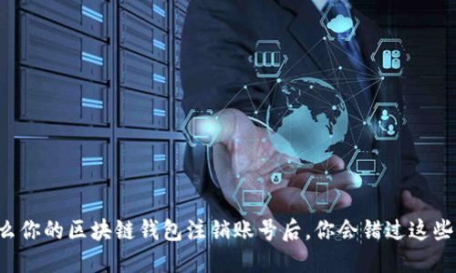 为什么你的区块链钱包注销账号后，你会错过这些机会？