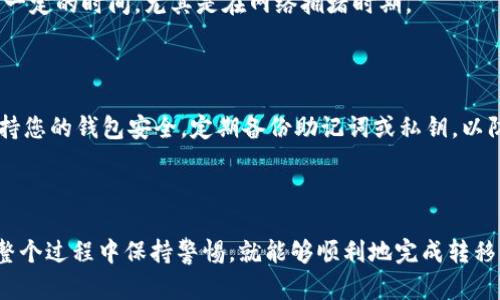 将火币网（Huobi）上的USDT转移到您的钱包里其实是个相对简单的过程。但是，在进行任何币种转移之前，您需要了解一些基本概念和步骤，以确保您的资金安全以及转移顺利进行。在接下来的内容中，我将为您详细介绍这个过程。

步骤一：准备工作

在开始之前，确保您已经拥有一个支持USDT的外部钱包。常见的钱包有硬件钱包（如Ledger、Trezor）、软件钱包（如Trust Wallet、Exodus）以及交易所钱包。获取钱包地址非常重要，这个地址将作为您转移资产的目标。

此外，您还需要确保在火币网账户上有足够的USDT余额，并且了解转移过程中的网络费用或手续费，这通常由区块链网络决定。为了确保您的交易尽量顺利，建议选择在网络拥堵时段较少的时间进行转移。

步骤二：登录火币网账户

访问火币网的官方网站，使用您的账户信息进行登录。确保您的网络连接安全，避免在公共网络中输入您的账户信息。

步骤三：找到“提币”选项

登录后，您将看到控制面板。在顶部菜单中，选择“资产”选项，然后在下拉菜单中点击“提币”。这是您进行资产转移的入口。

步骤四：选择USDT并输入钱包地址

在“提币”页面中，您可以看到可提币的数字资产列表。找到“USDT”，并点击它。

接下来，您需要输入之前准备好的钱包地址。务必仔细核对这个地址，因为一旦转账发生，如果地址错误，您的USDT可能无法找回。建议您复制并粘贴地址，而不是手动输入，以避免错误。

步骤五：输入转移金额

在输入完地址后，您需要填写要转移的金额。在这里您也会看到当前的网络费用，确保您转出的金额加上手续费仍在您可接受的范围内。

步骤六：确认提币请求

在输入所有信息并检查无误后，点击“提交”或“确认”按钮。系统可能会要求您进行二次验证，以保障您的账户安全。这可能包括输入验证码或使用您绑定的手机进行验证。

步骤七：等待交易确认

提交后，您将看到交易的状态。通常，转移会经过几个区块的确认，时间长短取决于网络的拥堵情况。您可以在区块浏览器中查看交易是否被确认，并监控转移的状态。

步骤八：确认钱包到账

一旦在区块链上确认了转移，您就可以在您的外部钱包中查看USDT的到账情况。请注意，有时候到账可能需要一定的时间，尤其是在网络拥堵时期。

注意事项

在进行USDT转移时，请务必保持警惕，确保您识别真正的火币网官方网站，避免任何可能的钓鱼诈骗。同时，保持您的钱包安全，定期备份助记词或私钥，以防止资产丢失。

总结

将火币网上的USDT转移到您的钱包其实可以按照上述简单的步骤来完成。只要您认真核对每一项信息，并在整个过程中保持警惕，就能够顺利地完成转移。希望这篇指南能帮助到您，无论您是对于数字货币的新手还是有经验的用户，这个过程的每一步都至关重要!