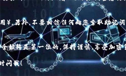 在这里，我可以为您提供如何注册MetaMask账号的步骤指南。MetaMask是一个流行的以太坊钱包和浏览器扩展，用户可以方便地管理以太坊和ERC-20代币。请按照以下步骤顺利注册您的MetaMask账号：

第一步：下载MetaMask
首先，您需要下载MetaMask。您可以访问MetaMask的官方网站（https://metamask.io/）并选择适合您浏览器的扩展程序，例如Chrome、Firefox或Brave浏览器。点击“下载”按钮，根据提示安装扩展程序。

第二步：创建一个新钱包
安装完成后，点击浏览器右上角的MetaMask图标。您将看到“开始使用”的提示，点击后选择“创建一个钱包”。接下来，您需要设置一个强密码。确保密码由字母、数字和特殊字符组成，以提高安全性。

第三步：保护您的助记词
创建钱包后，MetaMask会生成一组助记词。这是一组随机的12个词，您必须慎重保管，因为这是恢复您钱包的唯一方式。请不要与其他人分享这些助记词，建议将其写下来并存放在安全的地方。在确认助记词后，才能继续下一个步骤。

第四步：完成钱包设置
完成助记词确认后，您将进入MetaMask的主界面。此时您的钱包已经创建成功，您可以开始收发以太坊或其他代币。您可以通过点击“接收”按钮获得您的钱包地址，或使用“发送”功能向其他地址转账。

第五步：了解MetaMask界面
在MetaMask的主界面上，您会看到账户余额、交易历史和设置选项。可以通过添加多个账户来管理不同的钱包。点击右上角的菜单图标，选择“创建账户”来添加新账户。

第六步：连接至去中心化应用（DApp）
MetaMask最重要的功能之一是与去中心化应用（DApp）连接。您可以访问各种DApp网站，如去中心化交易所（DEX）、游戏和DeFi项目。当您访问这些网站时，通常会有连接MetaMask的选项。确保您在连接前检查网站的合法性，以确保资金安全。

第七步：安全性提示
使用MetaMask时，请务必保持警惕。确保您的设备安全，定期更新您的密码，并启用两步验证（如果可用）。另外，不要相信任何向您索取助记词或私钥的请求，这通常是网络诈骗的套路。

总结
恭喜您成功注册了MetaMask账号，并开始探索以太坊生态系统的无穷魅力！记住，在这个新世界中安全始终是第一位的，保持谨慎，享受加密货币的旅程。

希望这些步骤能帮助您顺利注册和使用MetaMask！如果您有更多的问题或需要进一步的帮助，请随时问我！