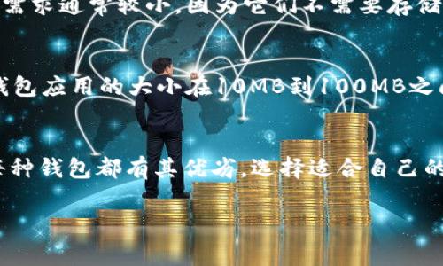 比特币钱包的内存需求取决于你选择的钱包类型和你所要求的功能。以下是几种常见比特币钱包类型及其相应的内存需求：

### 1. 全节点钱包
全节点钱包（如Bitcoin Core）下载整个比特币区块链。为了快速和有效地验证交易，钱包需要存储每一笔交易的全部历史记录。这种类型的钱包需要大量的存储空间，通常在几百GB以上。

### 2. 简易支付验证（SPV）钱包
SPV钱包（如Electrum）不需要下载完整的区块链。这种钱包只需要少量的存储空间，通常在几十MB到几百MB之间，因为它仅存储必要的交易数据，而不是整个区块链。

### 3. 交易所钱包
如果你在交易所（如Binance或Coinbase）持有比特币，这些钱包由交易所维护，你不需要担心存储，因为所有的钱包数据都由交易所的服务器管理，用户只是通过界面进行管理。

### 4. 硬件钱包
硬件钱包（如Ledger或Trezor）是离线存储比特币和其他数字货币的钱包。它们的内存需求通常较小，因为它们不需要存储区块链，只需存储用户的私钥信息。

### 5. 软件钱包
一般的软件钱包，尤其是那些移动和桌面版本，内存需求也相对较小。比如大多数移动钱包应用的大小在10MB到100MB之间，这种钱包一般会依赖在线服务来验证和执行交易。

### 总结
选择比特币钱包时, 考虑的因素不仅是内存需求，还有安全性、使用便捷性和持币量。每种钱包都有其优劣，选择适合自己的钱包才是最重要的。无论你选择哪种钱包，确保备份你的密钥和助记词，以免意外丢失。

如果你对比特币钱包有什么疑问或者想了解更多的细节，欢迎随时提问。