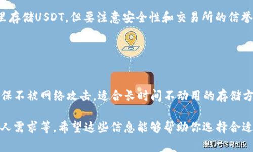 是的，有许多不同类型的USDT（即Tether）钱包可以用于存储和管理USDT。以下是一些常见的USDT钱包类型：

1. **软件钱包**：这些钱包通常是应用程序或者在线服务，可以在电脑或手机上使用，方便快捷。常见的软件钱包包括：
   - Trust Wallet
   - Exodus
   - Atomic Wallet

2. **硬件钱包**：这类钱包以设备的形式存在，可以安全存储加密货币，适合长期持有。常见的硬件钱包包括：
   - Ledger Nano S
   - Trezor

3. **托管钱包**：很多加密货币交易所提供托管钱包服务，你可以在这里存储USDT，但要注意安全性和交易所的信誉。常见的交易所钱包有：
   - Binance
   - Coinbase
   - Huobi

4. **纸钱包**：一种物理形式的钱包，你可以将私钥和公钥打印出来，确保不被网络攻击。适合长时间不动用的存储方式。

在选择USDT钱包时，你应该考虑几个因素，包括安全性、使用便捷性和个人需求等。希望这些信息能够帮助你选择合适的USDT钱包！如果你有其他具体问题或者需要进一步的信息，请告诉我！