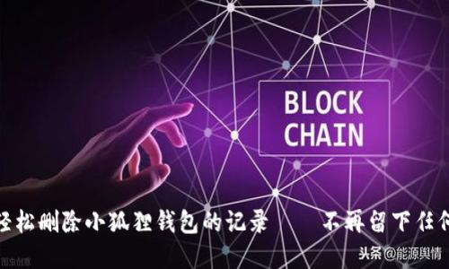 如何轻松删除小狐狸钱包的记录——不再留下任何痕迹