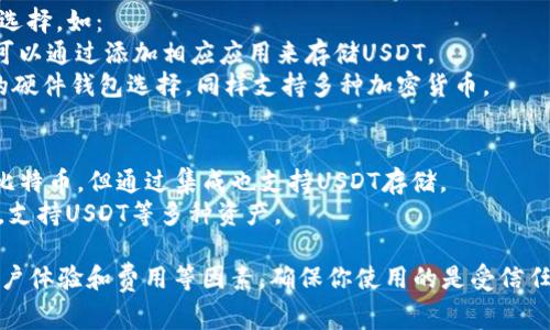 有许多平台提供USDT钱包服务。以下是一些常见的平台：

1. **交易所**：大多数加密货币交易所都提供USDT钱包，如：
   - **Binance**（币安）：全球最大的加密货币交易所之一，支持多种加密货币存储，包括USDT。
   - **Huobi**（火币）：知名的交易所，也提供USDT钱包服务。
   - **OKEx**：另一个主要的交易所，支持USDT及其他数字资产的存储。

2. **数字钱包**：
   - **Trust Wallet**：官方支持的去中心化数字钱包，可以存储USDT等多种加密资产。
   - **Exodus Wallet**：友好的用户界面，支持多种加密货币，包括USDT。
   - **Atomic Wallet**：去中心化钱包，允许用户管理多种加密货币。

3. **硬件钱包**：安全性更高的选择，如：
   - **Ledger Nano S/X**：可以通过添加相应应用来存储USDT。
   - **Trezor**：另一种安全的硬件钱包选择，同样支持多种加密货币。

4. **移动钱包应用**：
   - **Mycelium**：主要用于比特币，但通过集成也支持USDT存储。
   - **Coinomi**：多币种钱包，支持USDT等多种资产。

在选择平台时，请注意安全性、用户体验和费用等因素。确保你使用的是受信任和安全的平台，以保护你的资产。