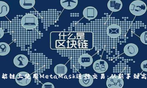 如何在币安智能链上使用MetaMask进行交易：从新手到高手的完全指南