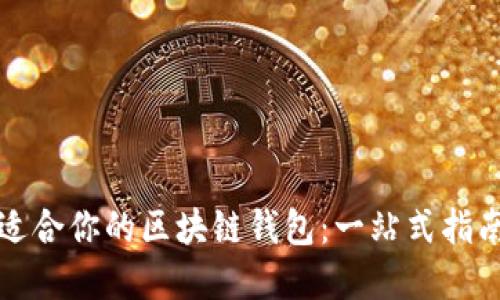 如何选择最适合你的区块链钱包：一站式指南与实用技巧