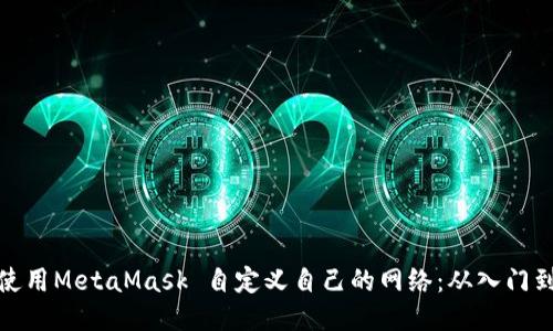 如何使用MetaMask 自定义自己的网络：从入门到精通