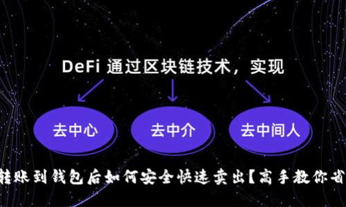 区块链转账到钱包后如何安全快速卖出？高手教你省心攻略！