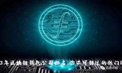 2023年区块链钱包公司排名：你不可错过的热门选