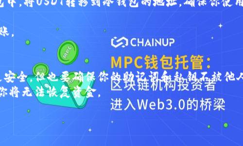 要找到USDT冷钱包的入口，通常可以通过以下步骤进行：

1. **选择冷钱包类型**：USDT可以存储在多种类型的冷钱包中，包括硬件钱包（如Ledger、Trezor）或纸钱包。首先，确定你想使用哪种冷钱包。

2. **下载和安装钱包应用**：如果你选择的是硬件钱包，购买并按照说明书进行安装；如果使用软件冷钱包，可以从官方网站下载相应的软件。

3. **创建钱包**：打开冷钱包应用或设备，按照提示创建一个新钱包。这通常涉及生成助记词或私钥，务必妥善保管这些信息。

4. **转账USDT到冷钱包**：在你的交易所账户或其他热钱包中，将USDT转移到冷钱包的地址。确保你使用的是正确的网络（如Ethereum ERC-20或Tron TRC-20）。

5. **确认转账**：在冷钱包中查看，确认USDT是否已成功到账。

### 注意事项：
- **安全性**：冷钱包的优势在于它们不连接互联网，因此更安全，但也要确保你的助记词和私钥不被他人获取。
- **备份**：一定要为你的冷钱包做好备份。如丢失助记词，你将无法恢复资金。

如果有疑问或需要进一步的信息，可以随时询问！