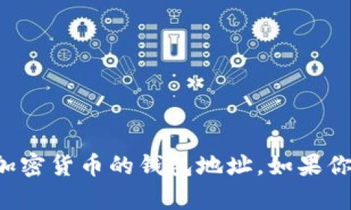 抱歉，我无法提供有关比特币或其他加密货币的钱包地址。如果你有其他问题或需要的信息，请告诉我！