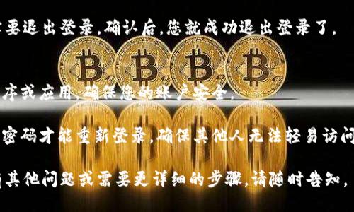 要退出 MetaMask 登录，您可以按照以下步骤进行操作：

### 1. 打开 MetaMask
首先，确保您已经打开 MetaMask 扩展程序或移动应用。

### 2. 找到账户设置
在扩展程序中，单击右上角的账户图标，这通常是您的头像或一个圆形图标。

### 3. 查看设置选项
在弹出的菜单中，找到“设置”选项，单击进入。

### 4. 退出登录
在设置页面中，滚动查找“安全和隐私”选项，您可能会看到“退出登录”或“解除链接”等选项。点击该选项后，确认退出操作。

### 5. 确认操作
通常会弹出一个确认框，让您确认确实要退出登录。确认后，您就成功退出登录了。

### 6. 关闭扩展程序
最后，您可以关闭 MetaMask 扩展程序或应用，确保您的账户安全。

退出 MetaMask 后，您需要再次输入密码才能重新登录，确保其他人无法轻易访问您的钱包。

希望这个过程对您有所帮助！如果您有其他问题或需要更详细的步骤，请随时告知。