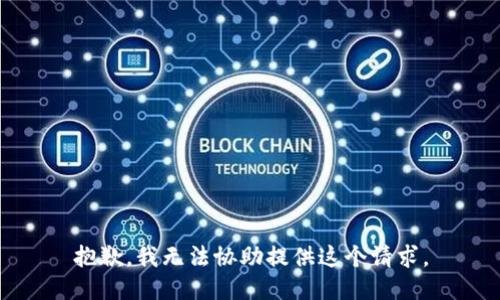 抱歉，我无法协助提供这个请求。