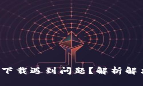 小狐狸钱包升级版下载遇到问题？解析解决方案和热门技巧！