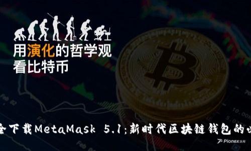 如何安全下载MetaMask 5.1：新时代区块链钱包的必备指南