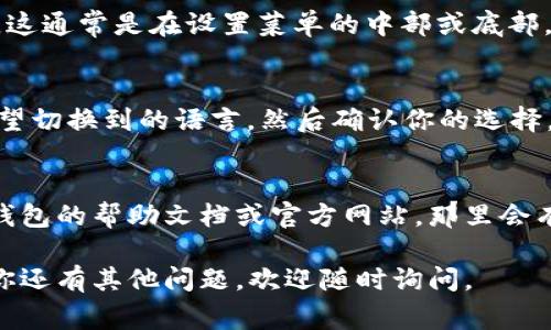 小狐狸钱包的语言切换功能通常可以在应用的设置或个人中心找到。具体的步骤可能因为应用版本不同而有所差异，但大致上可以按照以下步骤进行：

步骤一：打开小狐狸钱包
首先，确保你已经下载并安装了小狐狸钱包应用。打开应用后，进入主界面。

步骤二：进入设置
在主界面，找到并点击右上角的“设置”图标。这个图标通常是一个齿轮形状，代表着应用的配置和设置选项。

步骤三：选择语言选项
在设置菜单中，向下滚动，寻找“语言”或“语言和地区”选项。这通常是在设置菜单的中部或底部，方便用户快速定位。

步骤四：语言切换
点击“语言”选项后，你将看到一系列可选的语言。选择你希望切换到的语言，然后确认你的选择。应用会保存你的设置，并可能需要重新启动才能完全生效。

小提示
如果你没有在设置中找到语言切换选项，建议查看小狐狸钱包的帮助文档或官方网站，那里会有更详细的指导。

希望这些信息能帮助你顺利切换小狐狸钱包的语言！如果你还有其他问题，欢迎随时询问。