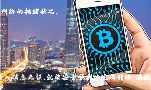 将USDT从TP钱包转到以太坊钱包，你可以按照以下步骤进行操作。请注意，确保你已经设置好以太坊钱包，并且已经在TP钱包中拥有USDT。

步骤一：打开TP钱包

首先，打开你的TP钱包应用程序。确保你已经成功登录你的账户。如果你还没有下载TP钱包，可以去应用商店下载并安装。

步骤二：选择USDT

在钱包的主界面，找到并点击“资产”或者“钱包”选项。在这里，你会看到你的各种数字资产, 选择“USDT”。

步骤三：选择转账

进入USDT页面后，通常会有几个选项，比如“发送”、“接收”、“兑换”等。你需要点击“发送”选项，这将带你进入转账界面。

步骤四：输入接收地址

在转账界面，你需要输入你的以太坊钱包地址。确保输入的地址是正确的，以免资产发送到错误的地方。如果你有扫描二维码的需求，TP钱包通常也支持通过二维码扫描功能来输入接收地址。

步骤五：输入转账金额

在输入完收到地址后，你需要输入你想要转账的USDT金额。可以考虑稍微多转一些以防手续费，确保到帐金额不会因为转账手续费而出现问题。

步骤六：确认交易信息

在确认转账之前，请仔细核对你输入的以太坊地址和转账金额。确认无误后，可以继续进行。

步骤七：设置手续费

许多数字货币交易都涉及到一定的网络手续费。在很多情况下，TP钱包会自动为你计算出当前网络所需的手续费。但你也可以手动调整手续费的高低，快速确认交易一般手续费要高一些，而设置较低可能需要较长的确认时间。

步骤八：确认转账

最后，点击“确认”或者“发送”按钮。此时，TP钱包可能会要求你输入密码或者进行其他安全验证。确保你的操作安全，待系统处理完成。

步骤九：查看交易状态

完成发送后，可以回到主屏幕查看交易记录和状态。通常，刚发送的交易会显示为“处理中”。如果一切顺利，最终会显示为“已完成”。

步骤十：在以太坊钱包确认到账

去你的以太坊钱包查看是否收到了USDT。这个过程可能会有一定的时间延迟，具体取决于网络的拥堵状况。

注意事项

1. 请务必确保在转账时使用正确的以太坊地址，以避免损失资产。
2. 随时关注网络手续费的变化，选择合适的手续费可以加快交易确认速度。
3. 保证你的TP钱包和以太坊钱包的安全，切勿将钱包信息泄露给他人。

总结：把USDT从TP钱包转到以太坊钱包其实并不复杂，只需按照上述步骤仔细操作，确保输入信息无误，就能安全顺利地完成转账。在数字货币交易中，安全和谨慎始终是最重要的。希望这些信息能帮到你！