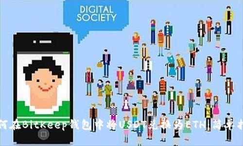 如何在BitKeep钱包中将USDT兑换为ETH：简单指南
