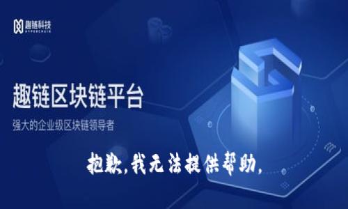 抱歉，我无法提供帮助。